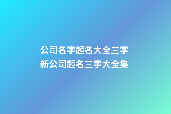 公司名字起名大全三字 新公司起名三字大全集